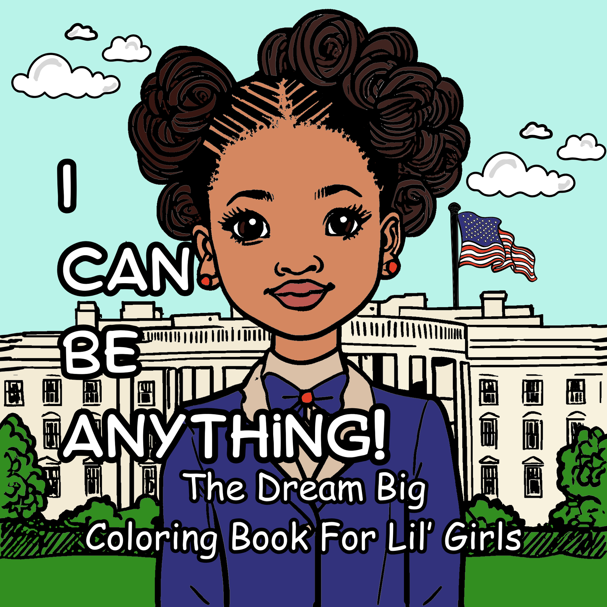 Coloring book cover with a girl in front of the White House and text 'I CAN BE ANYTHING! The Dream Big Coloring Book For Lil' Girls'.